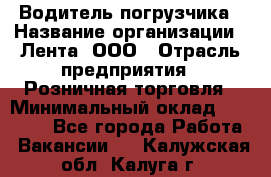 Водитель погрузчика › Название организации ­ Лента, ООО › Отрасль предприятия ­ Розничная торговля › Минимальный оклад ­ 20 000 - Все города Работа » Вакансии   . Калужская обл.,Калуга г.